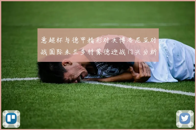 意超杯与德甲精彩对决博洛尼亚对战国际米兰多特蒙德迎战门兴分析分享